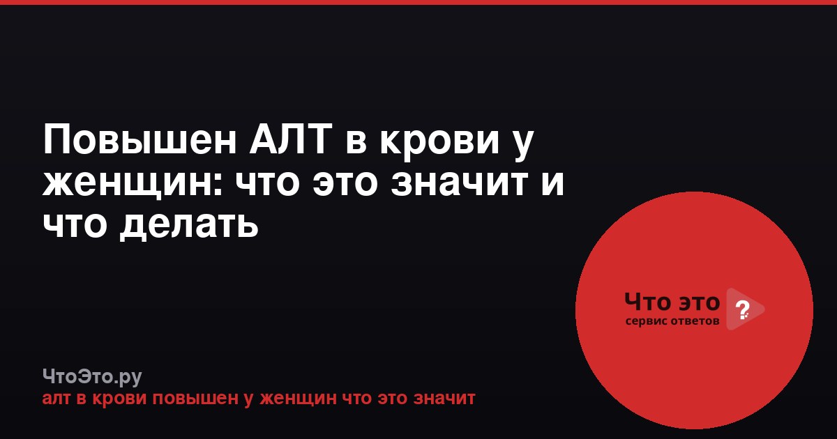 Повышен АЛТ в крови у женщин: что это значит и что делать
