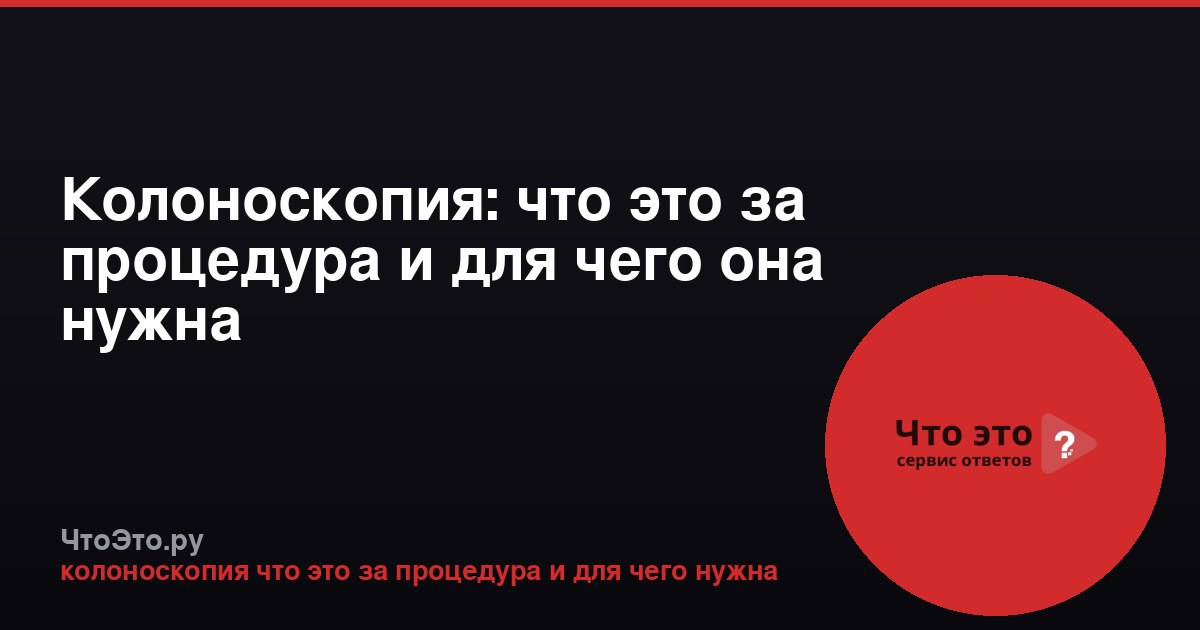 Колоноскопия: что это за процедура и для чего она нужна