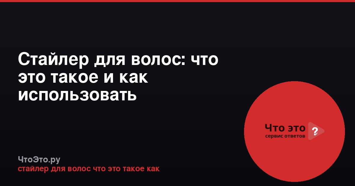 Стайлер для волос: что это такое и как использовать