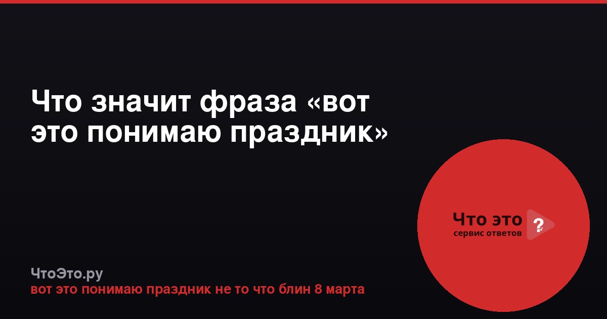 Что значит фраза «вот это понимаю праздник»