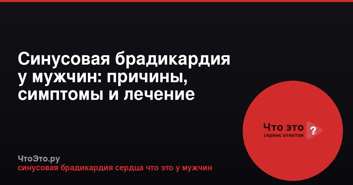 Синусовая брадикардия у мужчин: причины, симптомы и лечение