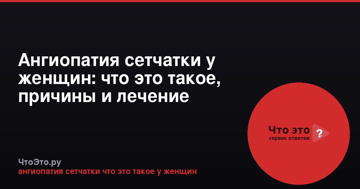 Ангиопатия сетчатки у женщин: что это такое, причины и лечение