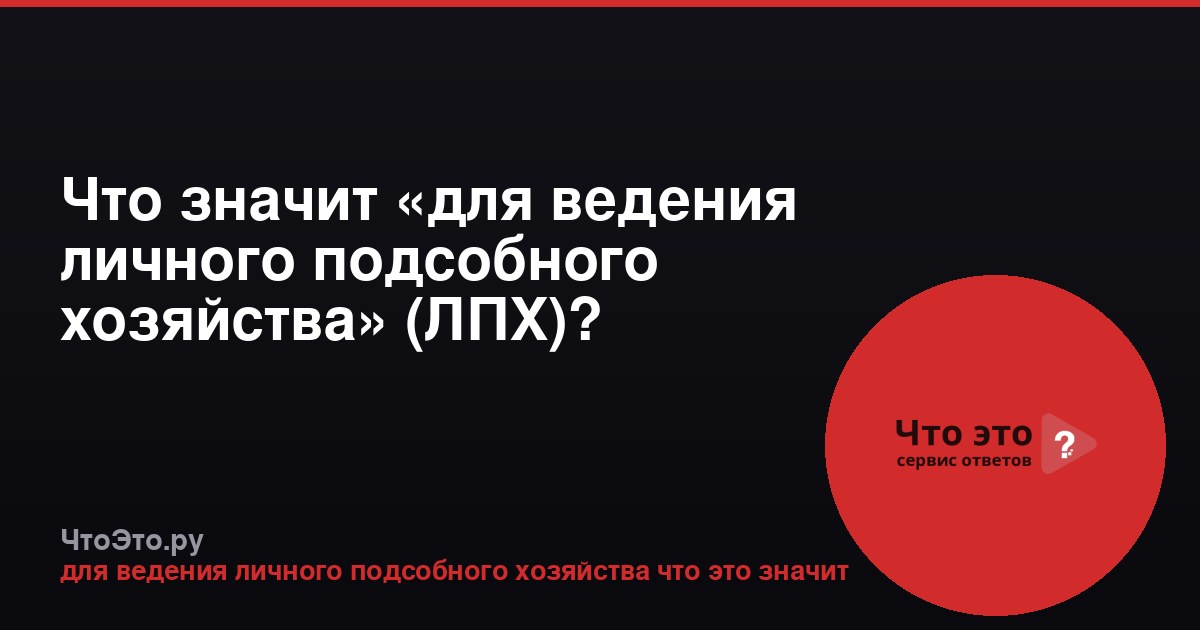 Что значит «для ведения личного подсобного хозяйства» (ЛПХ)?
