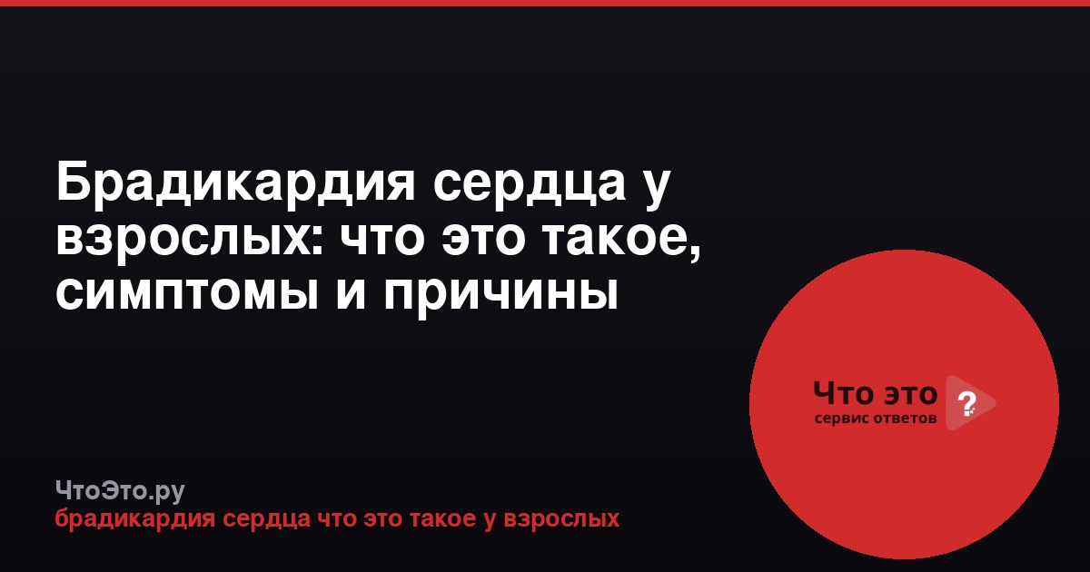 Брадикардия сердца у взрослых: что это такое, симптомы и причины