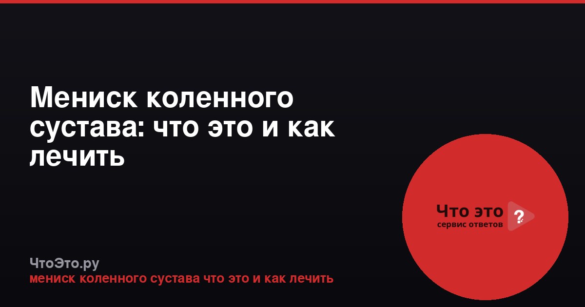 Мениск коленного сустава: что это и как лечить