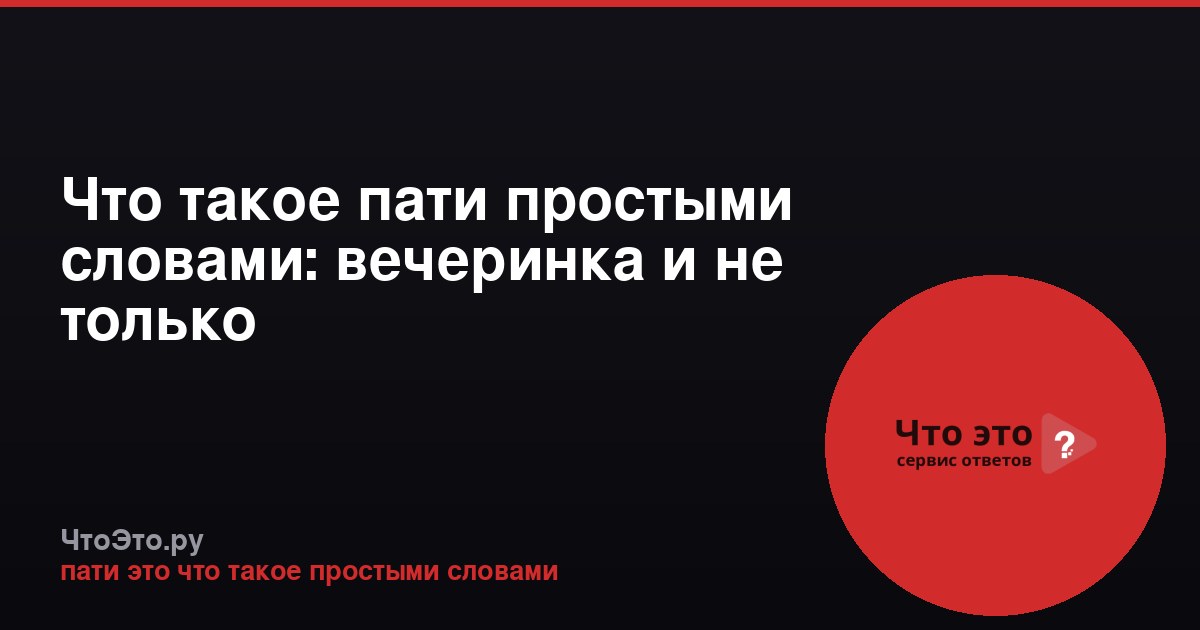 Что такое пати простыми словами: вечеринка и не только