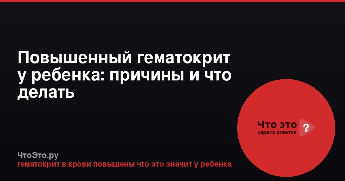 Повышенный гематокрит у ребенка: причины и что делать