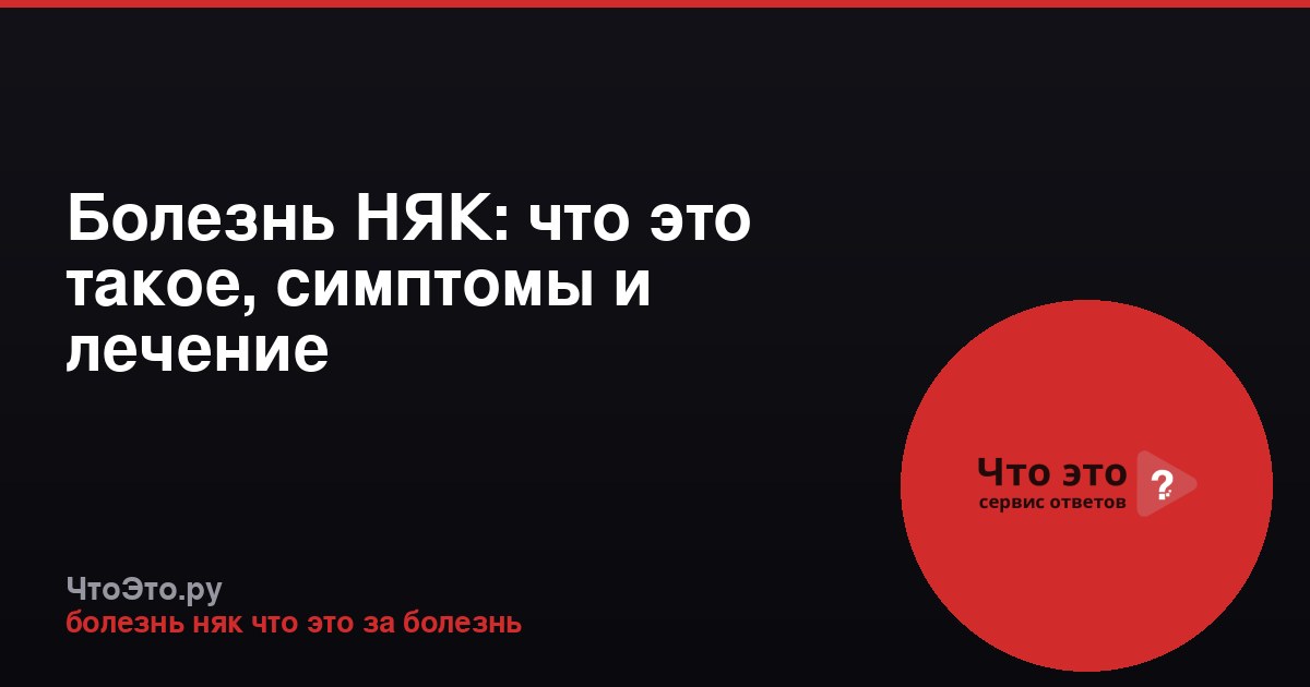 Болезнь НЯК: что это такое, симптомы и лечение