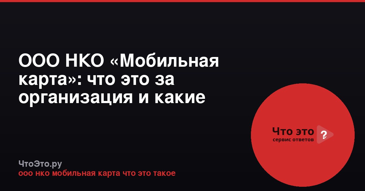 ООО НКО «Мобильная карта»: что это за организация и какие услуги предоставляет