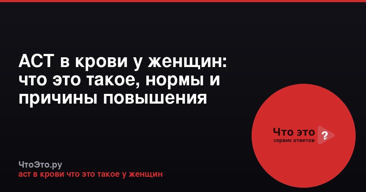АСТ в крови у женщин: что это такое, нормы и причины повышения