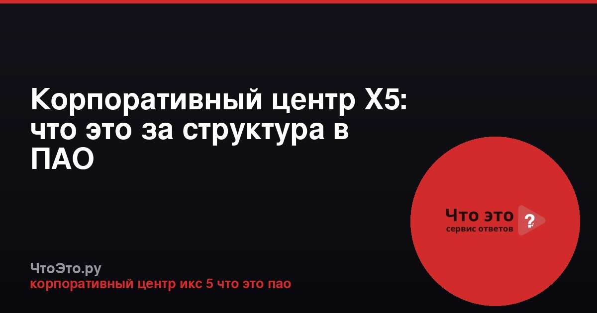 Корпоративный центр X5: что это за структура в ПАО