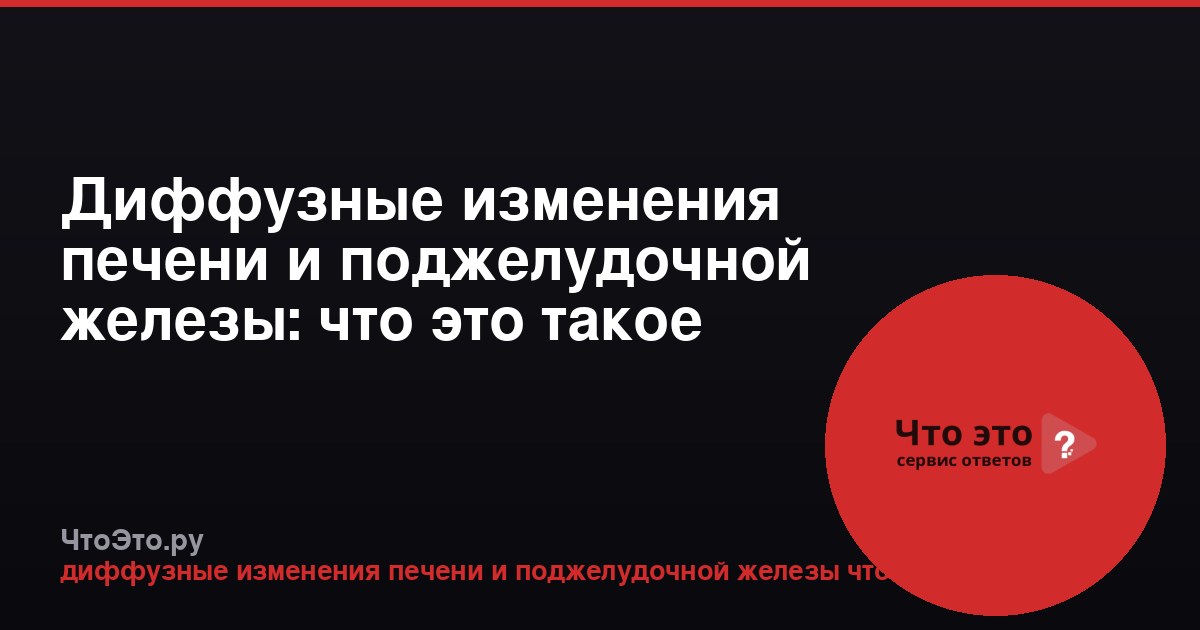 Диффузные изменения печени и поджелудочной железы: что это такое