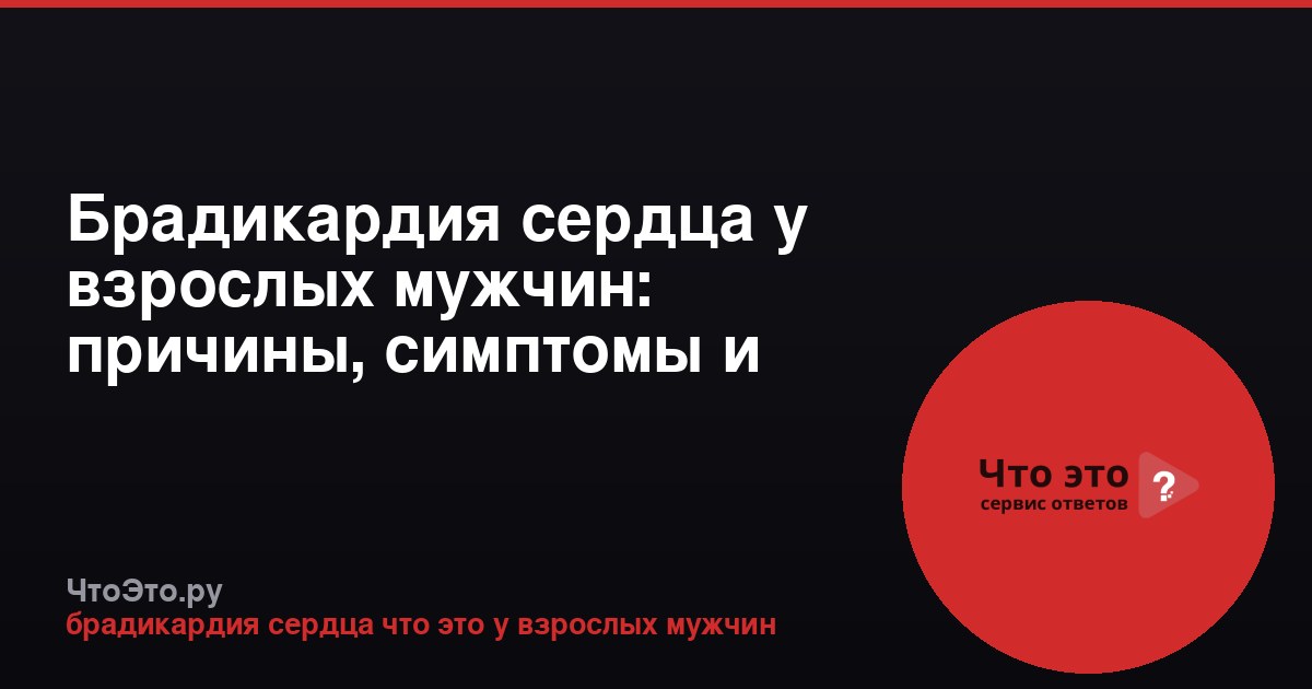 Брадикардия сердца у взрослых мужчин: причины, симптомы и лечение