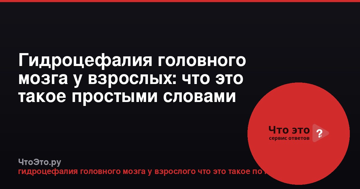 Гидроцефалия головного мозга у взрослых: что это такое простыми словами