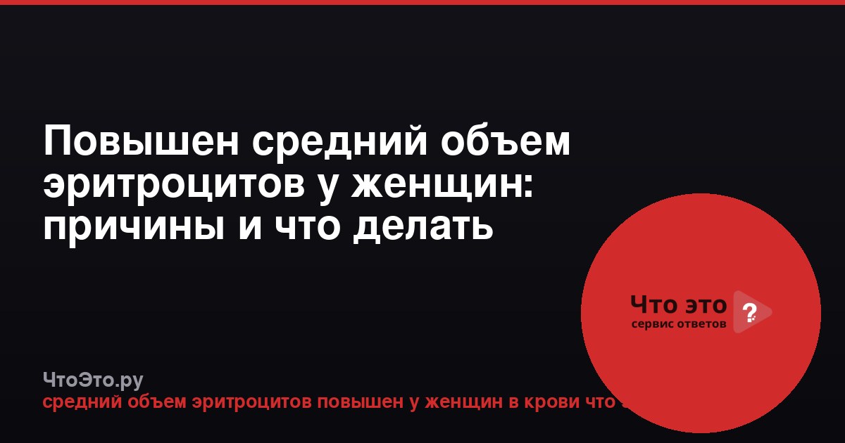 Повышен средний объем эритроцитов у женщин: причины и что делать