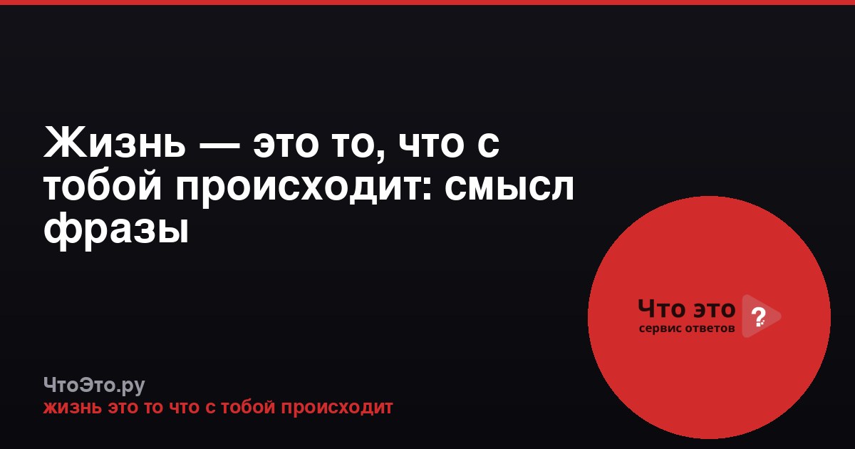 Жизнь — это то, что с тобой происходит: смысл фразы