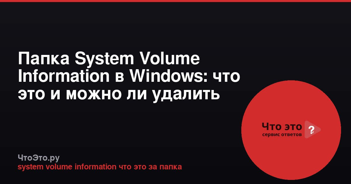 Папка System Volume Information в Windows: что это и можно ли удалить