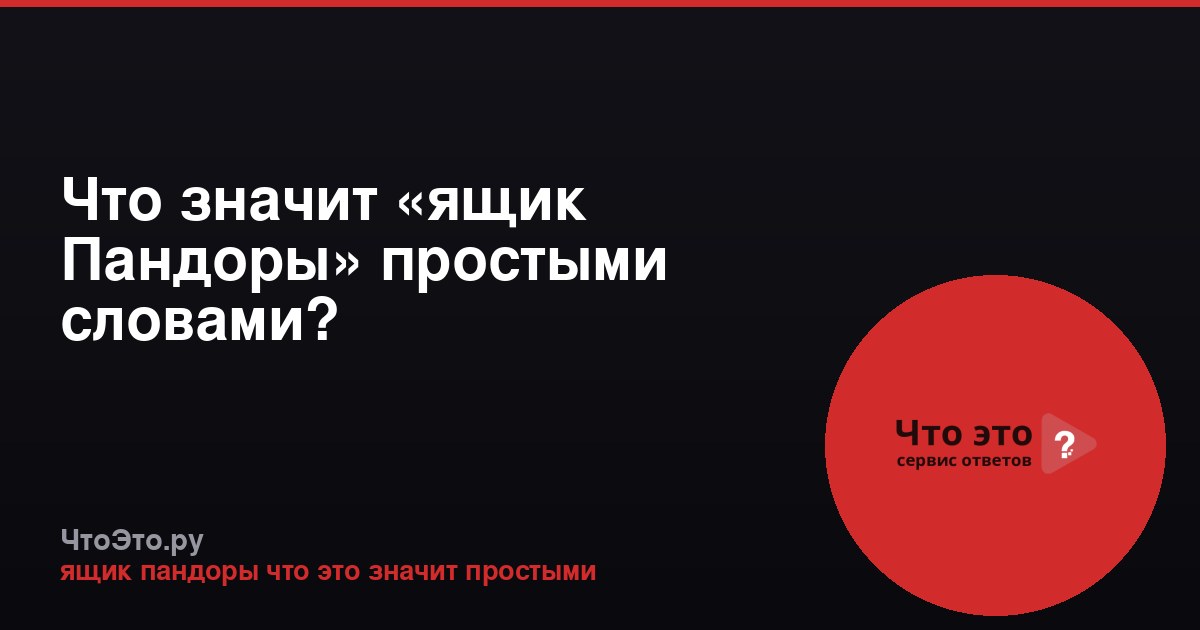 Что значит «ящик Пандоры» простыми словами?