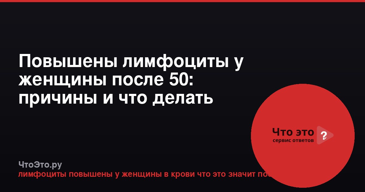 Повышены лимфоциты у женщины после 50: причины и что делать