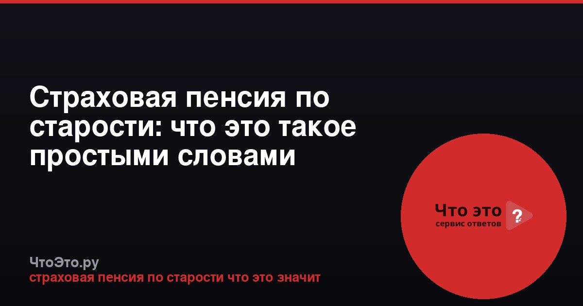 Страховая пенсия по старости: что это такое простыми словами