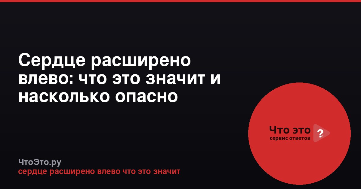 Сердце расширено влево: что это значит и насколько опасно
