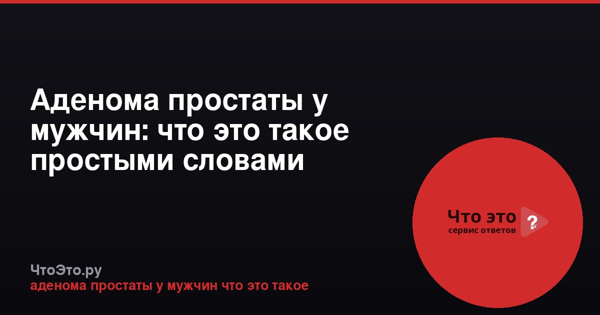 Аденома простаты у мужчин: что это такое простыми словами