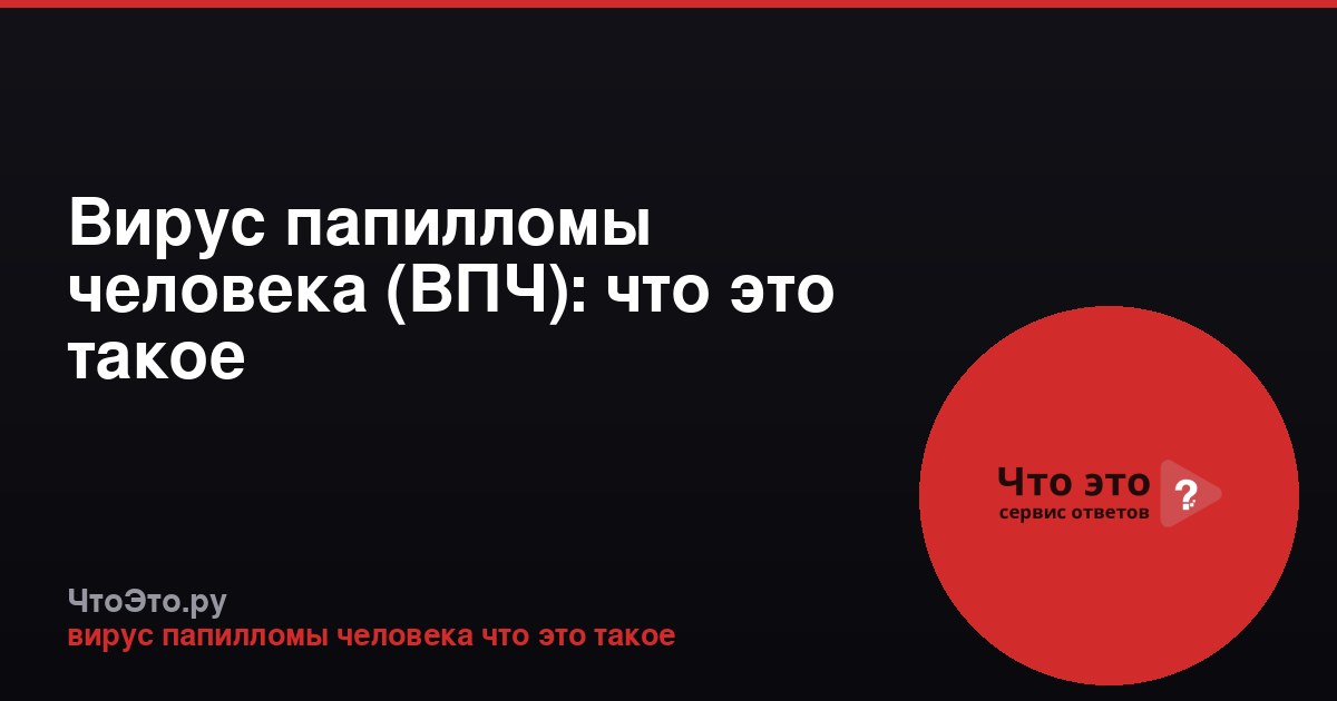 Вирус папилломы человека (ВПЧ): что это такое