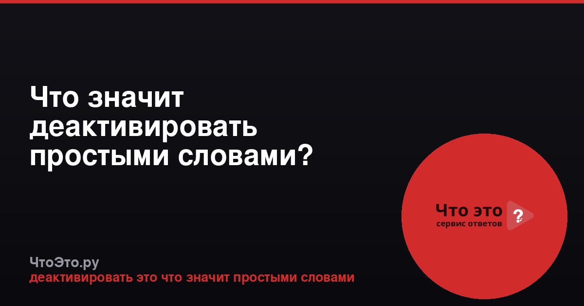 Что значит деактивировать простыми словами?