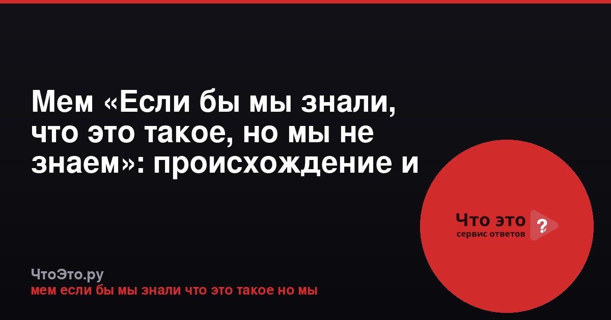 Мем «Если бы мы знали, что это такое, но мы не знаем»: происхождение и смысл