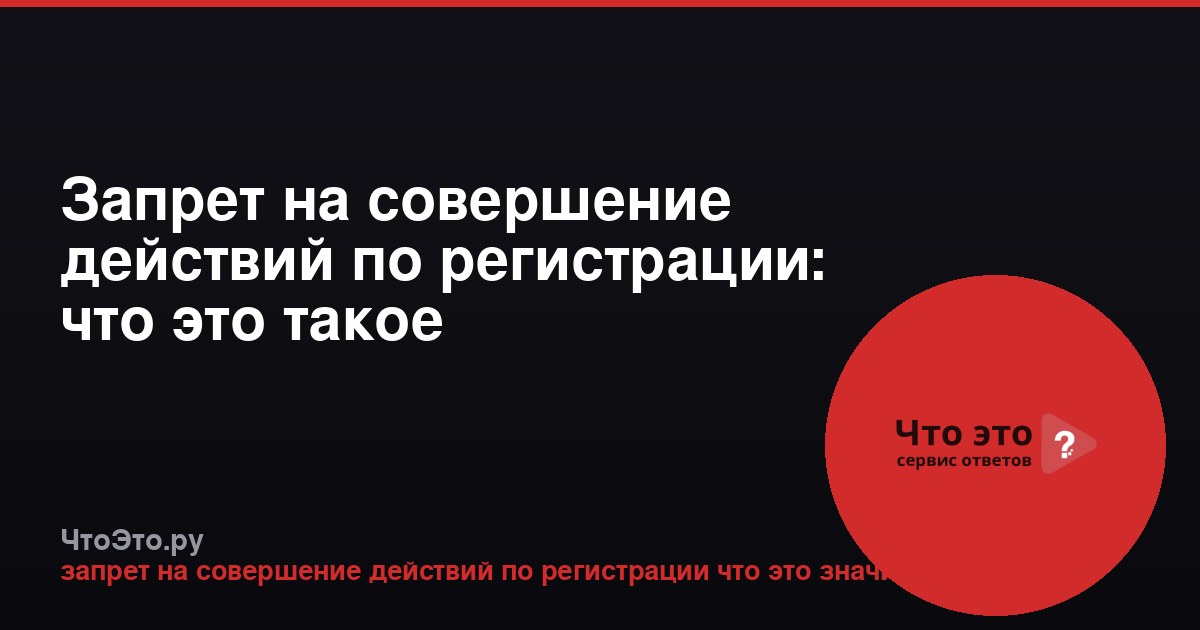 Запрет на совершение действий по регистрации: что это такое