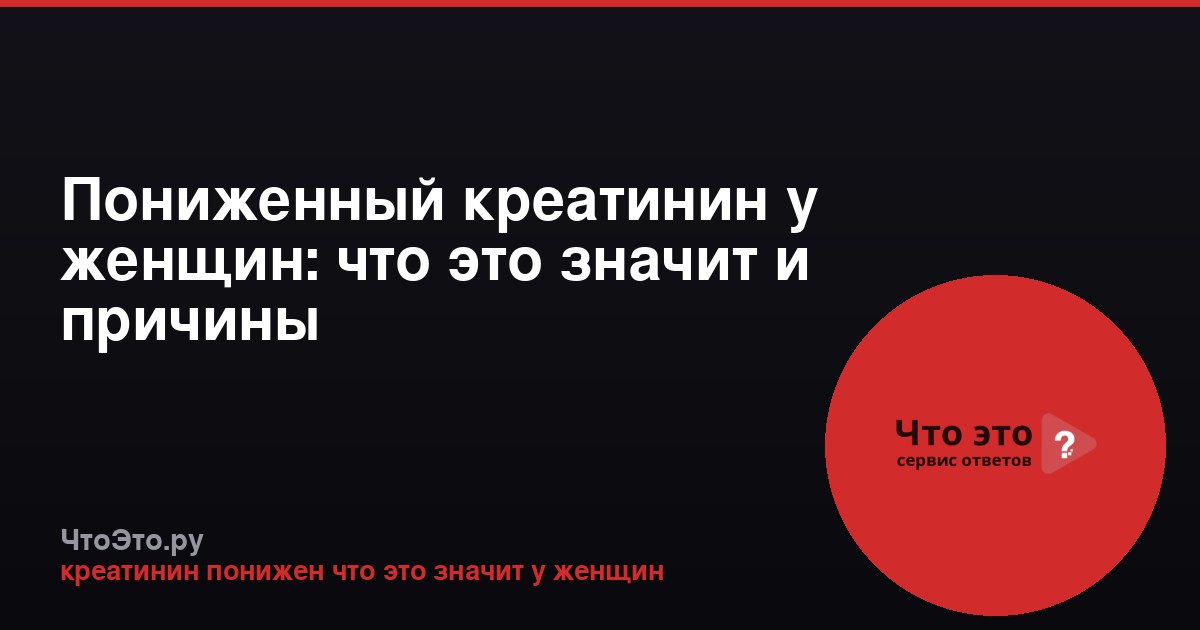 Пониженный креатинин у женщин: что это значит и причины
