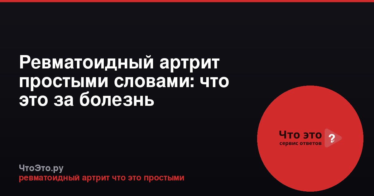 Ревматоидный артрит простыми словами: что это за болезнь