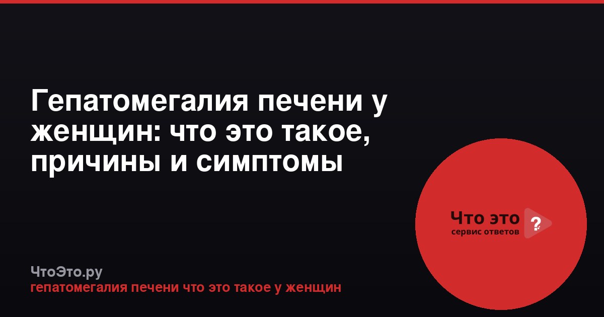 Гепатомегалия печени у женщин: что это такое, причины и симптомы