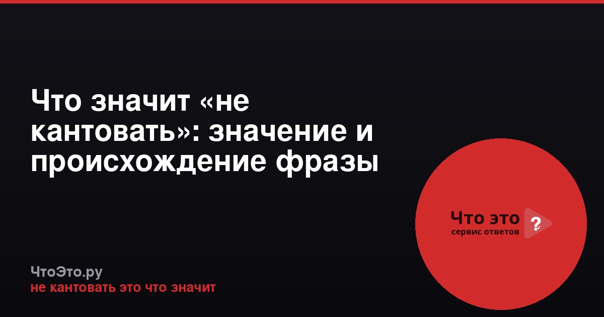 Что значит «не кантовать»: значение и происхождение фразы