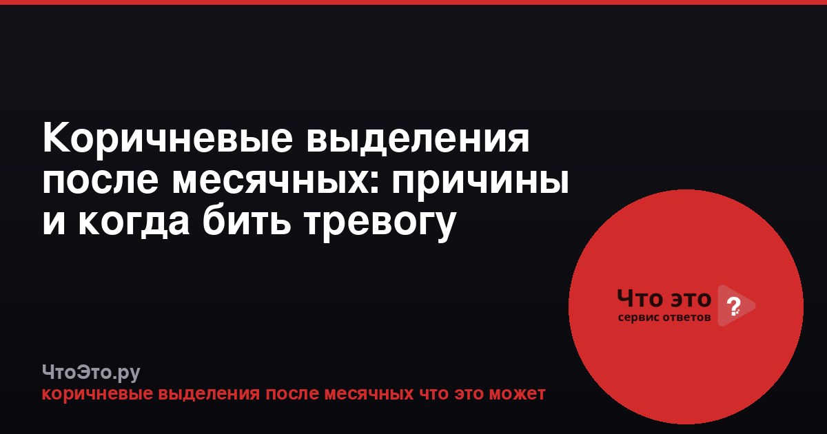 Коричневые выделения после месячных: причины и когда бить тревогу