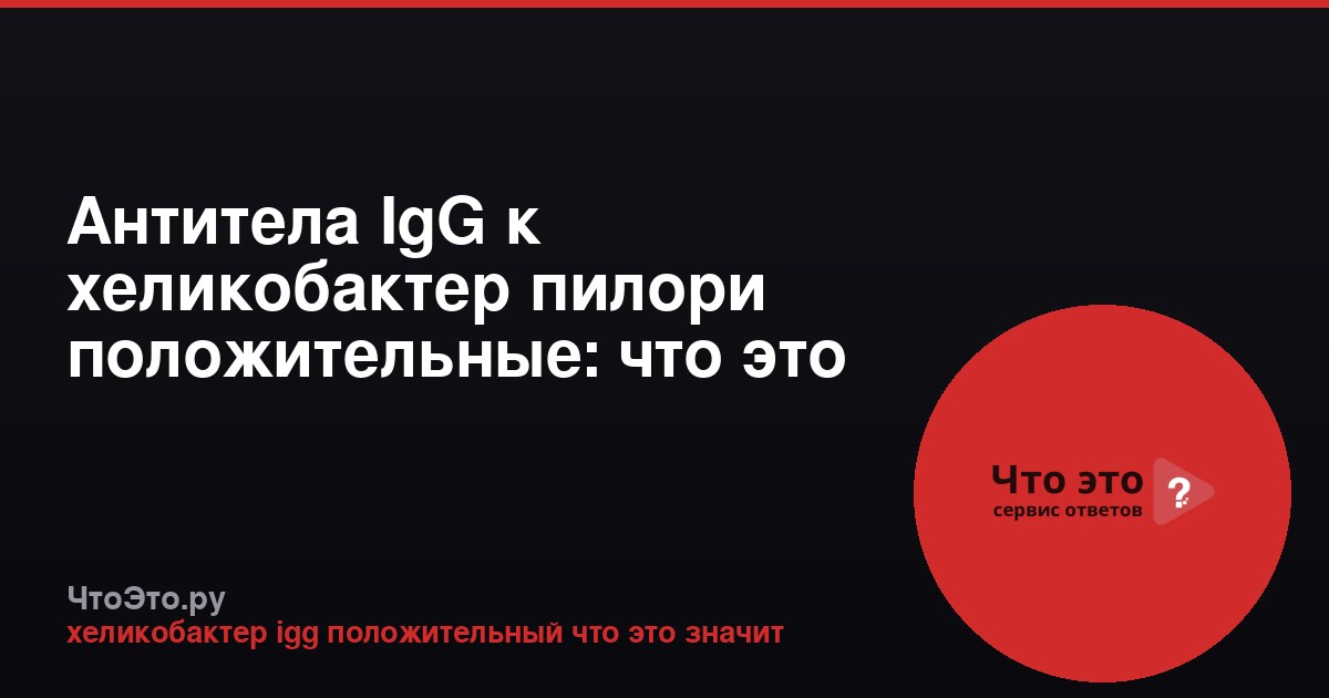 Антитела IgG к хеликобактер пилори положительные: что это значит?