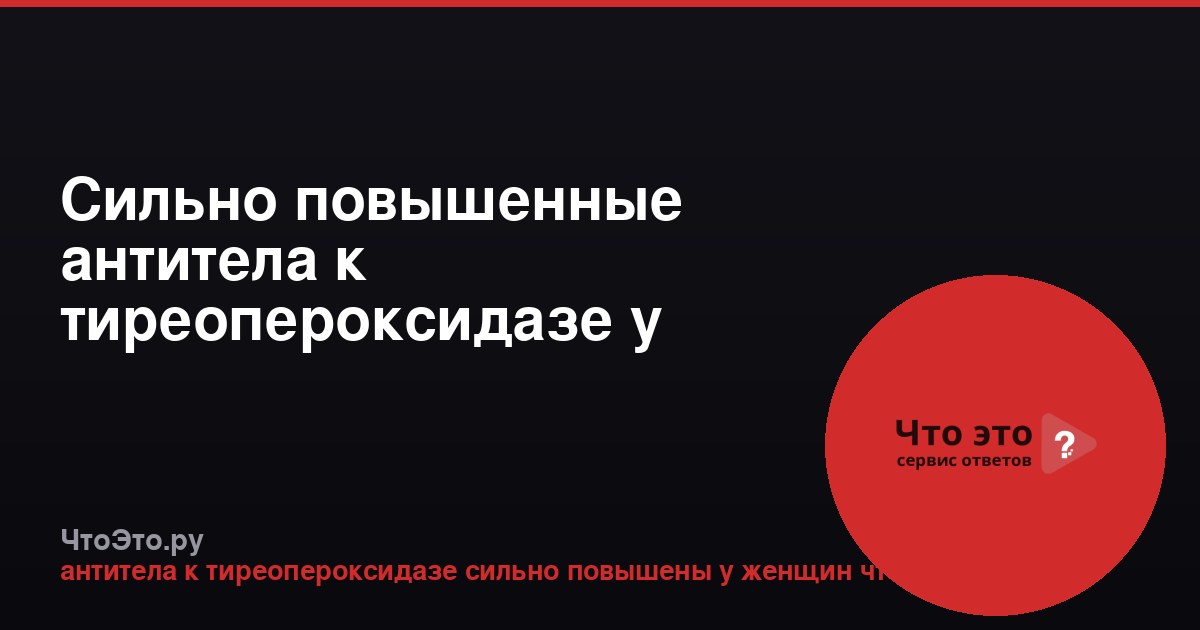 Сильно повышенные антитела к тиреопероксидазе у женщин: что это значит?
