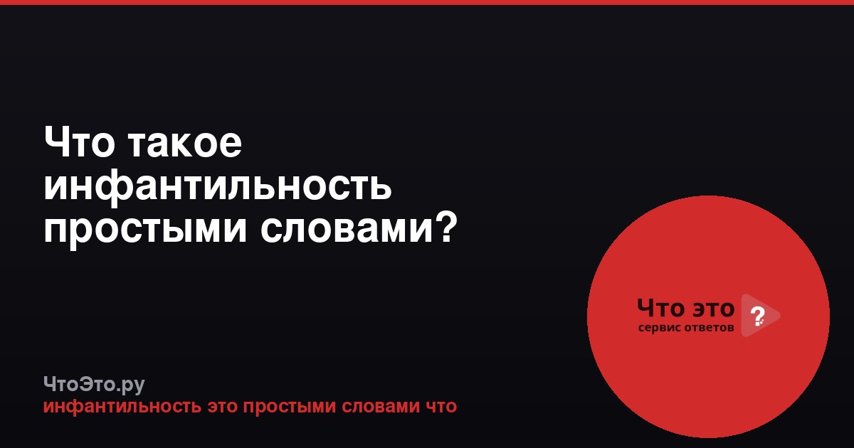 Что такое инфантильность простыми словами?
