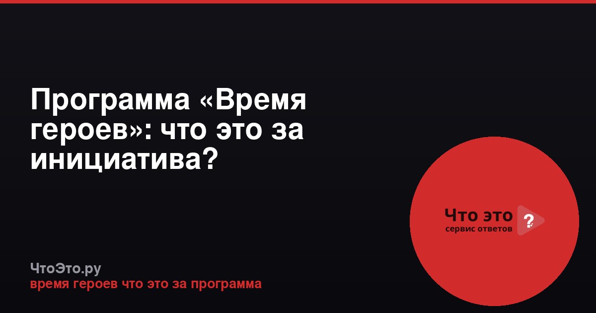 Программа «Время героев»: что это за инициатива?