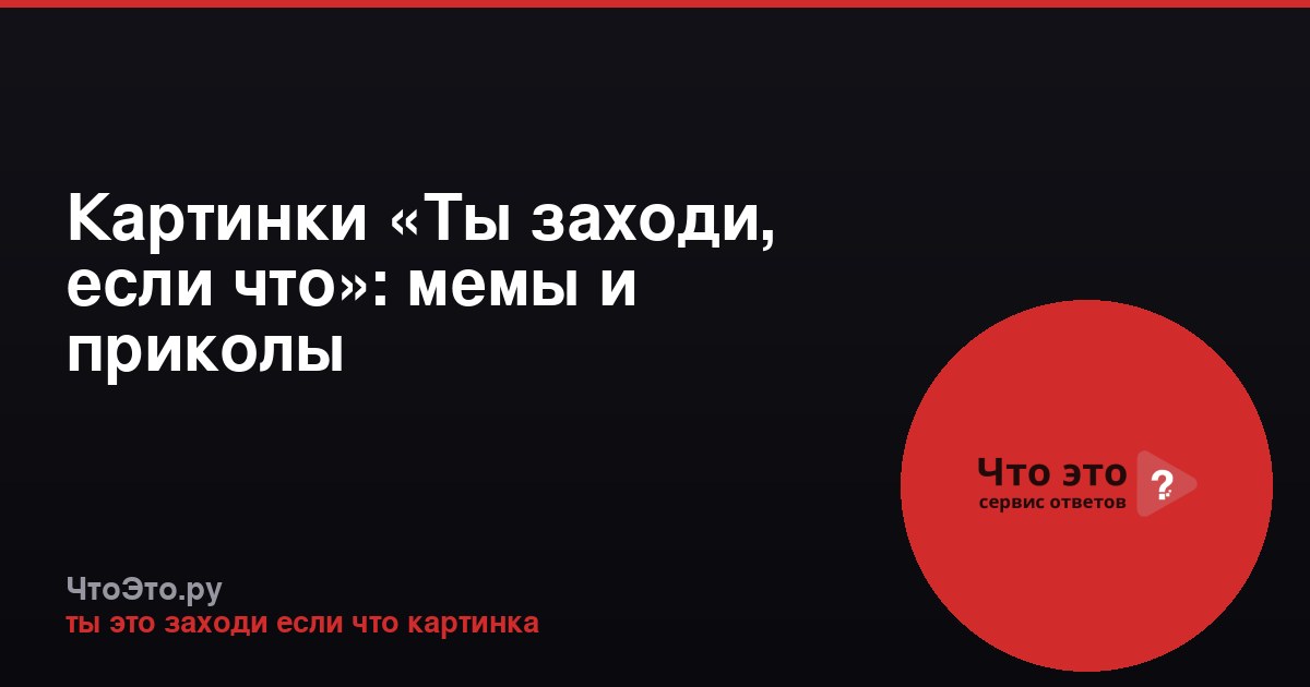 Картинки «Ты заходи, если что»: мемы и приколы