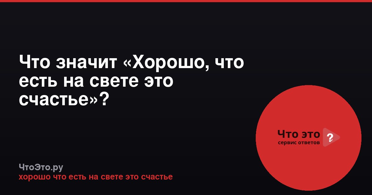 Что значит «Хорошо, что есть на свете это счастье»?