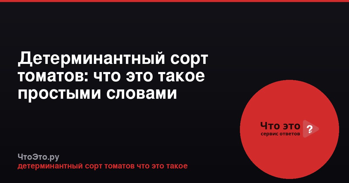 Детерминантный сорт томатов: что это такое простыми словами