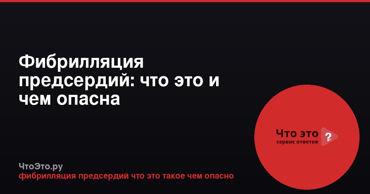 Фибрилляция предсердий: что это и чем опасна
