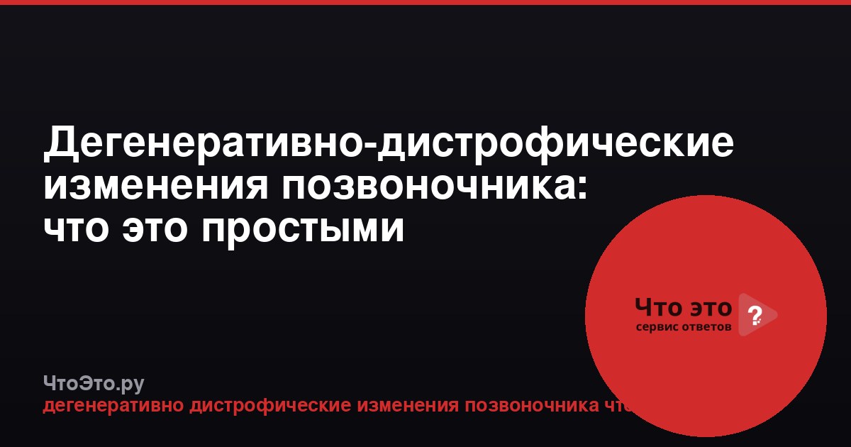 Дегенеративно-дистрофические изменения позвоночника: что это простыми словами