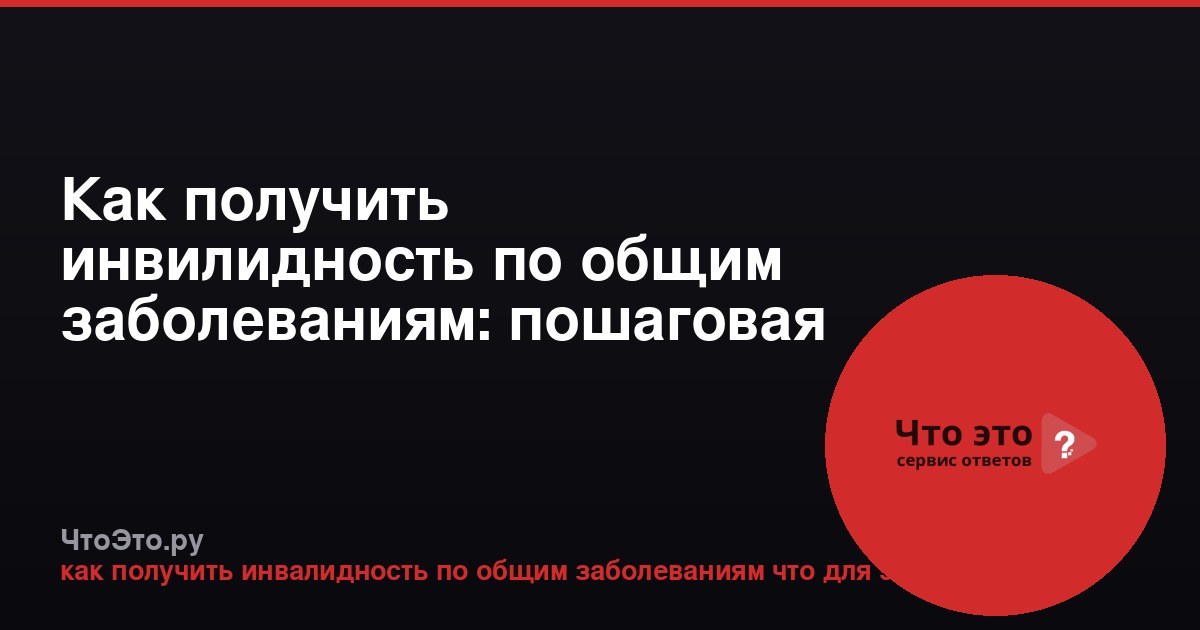 Как получить инвилидность по общим заболеваниям: пошаговая инструкция