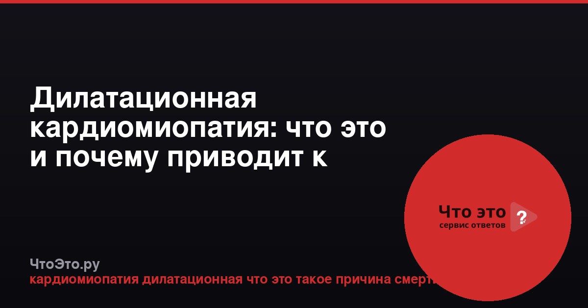 Дилатационная кардиомиопатия: что это и почему приводит к смерти