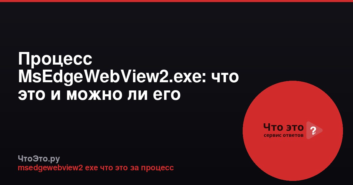 Процесс MsEdgeWebView2.exe: что это и можно ли его отключить