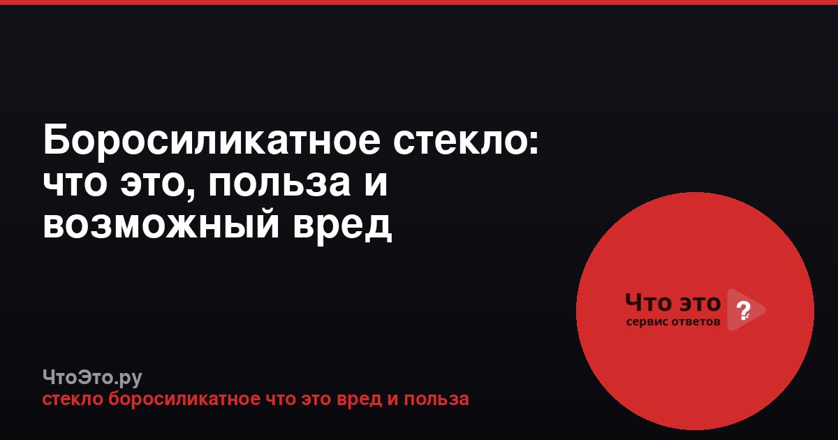 Боросиликатное стекло: что это, польза и возможный вред
