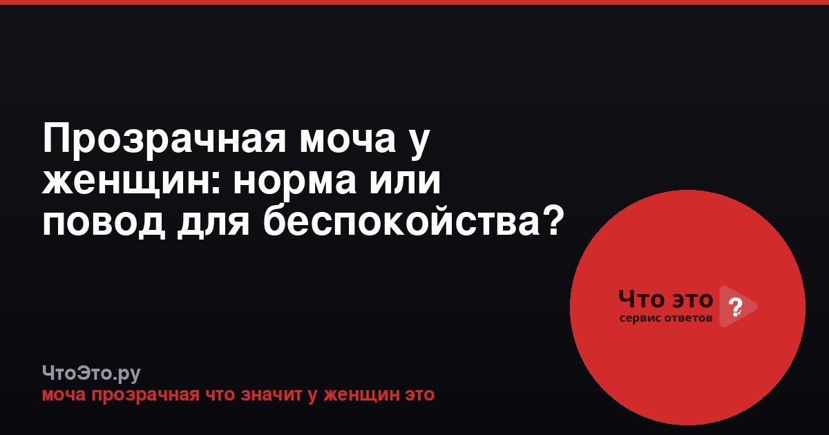 Прозрачная моча у женщин: норма или повод для беспокойства?
