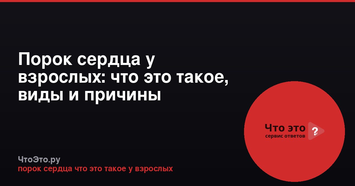 Порок сердца у взрослых: что это такое, виды и причины